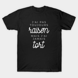 J'ai pas toujours raison mais j'ai jamais tort T-Shirt